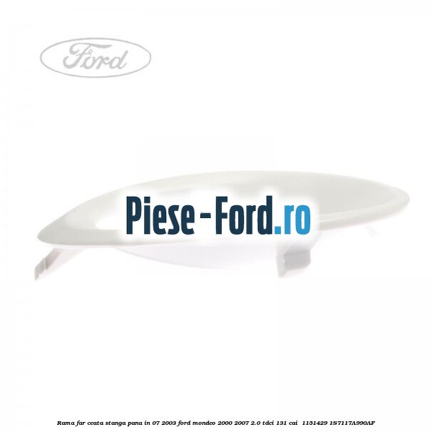 Rama far ceata stanga pana in 07/2003 Ford Mondeo 2000-2007 2.0 TDCi 131 cai  #B6E9F28230