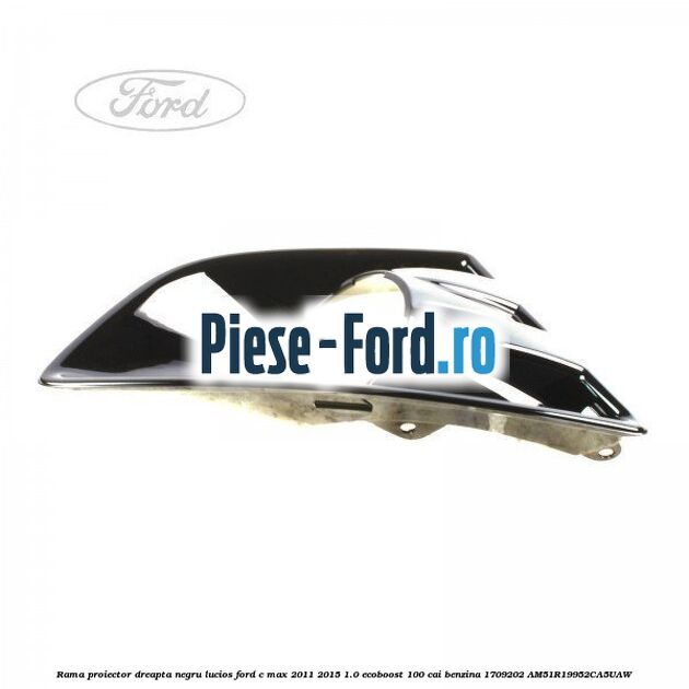 Rama proiector dreapta negru lucios Ford C-Max 2011-2015 1.0 EcoBoost 100 cai benzina
