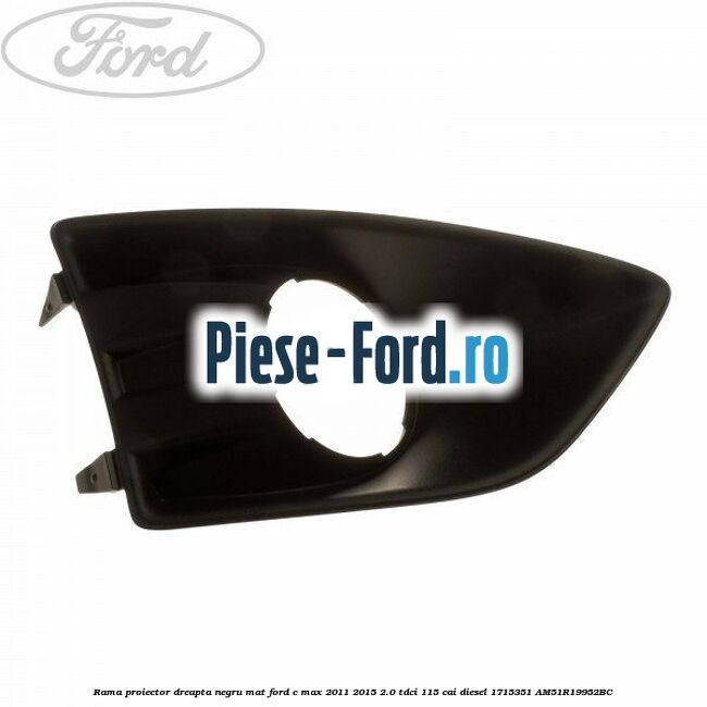 Rama proiector dreapta, negru mat Ford C-Max 2011-2015 2.0 TDCi 115 cai diesel