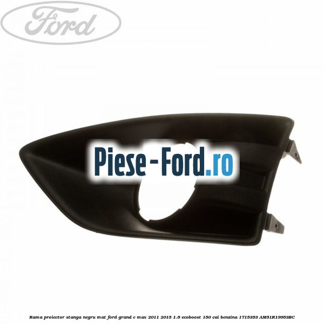 Rama proiector stanga, negru mat Ford Grand C-Max 2011-2015 1.6 EcoBoost 150 cai benzina
