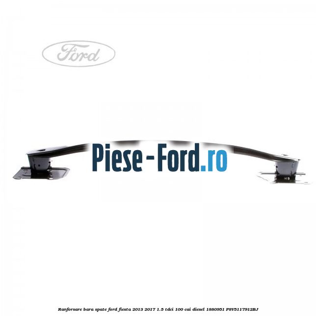 Ranforsare bara spate Ford Fiesta 2013-2017 1.5 TDCi 100 cai diesel #978E0CBA57