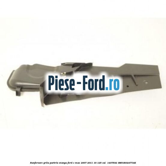 Ranforsare grila parbriz stanga Ford C-Max 2007-2011 1.8 125 cai #7F7E0A4760