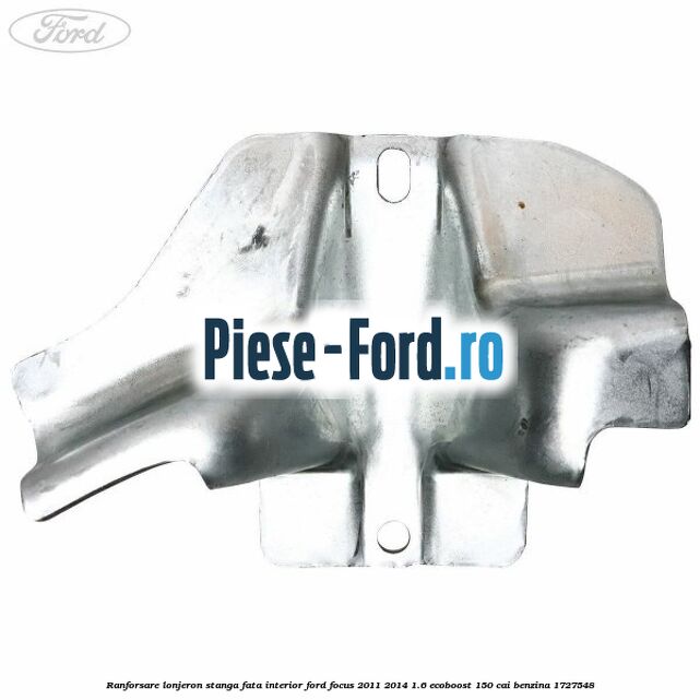 Ranforsare lonjeron stanga fata interior Ford Focus 2011-2014 1.6 EcoBoost 150 cai benzina #A42F4CABA1