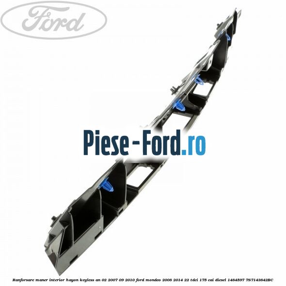 Ranforsare maner interior hayon keyless an 02/2007-09/2010 Ford Mondeo 2008-2014 2.2 TDCi 175 cai #04568A873A