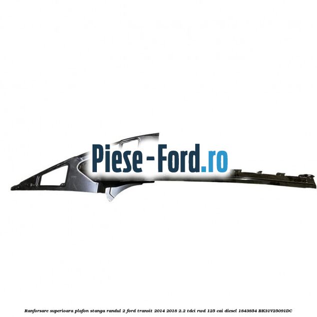 Ranforsare superioara plafon stanga randul 2 Ford Transit 2014-2018 2.2 TDCi RWD 125 cai diesel