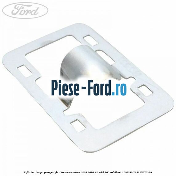 Reflector lampa pasageri Ford Tourneo Custom 2014-2018 2.2 TDCi 100 cai diesel