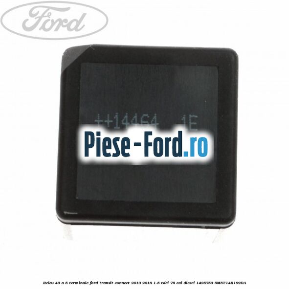 Releu 40 A 5 terminale Ford Transit Connect 2013-2018 1.5 TDCi 75 cai #5F394B4A64 Releu 40 A 5 terminale Ford Transit Connect 2013-2018 1.5 TDCi 75 cai diesel #5F394B4A64