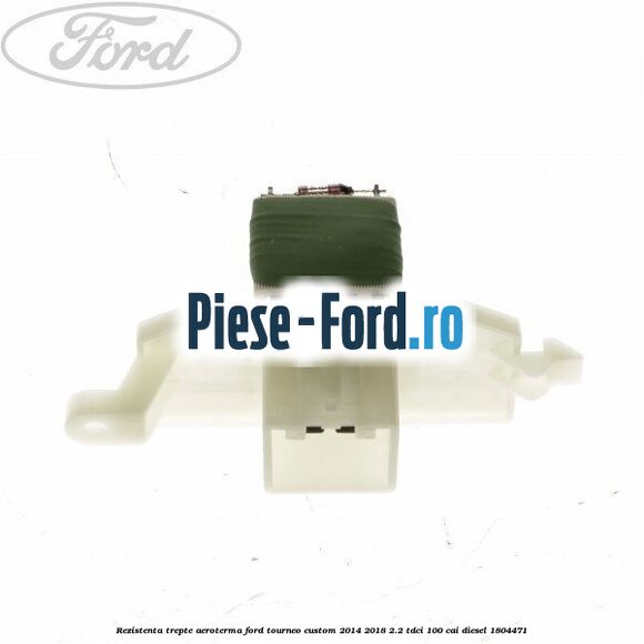 Rezistenta trepte aeroterma Ford Tourneo Custom 2014-2018 2.2 TDCi 100 cai diesel #0D7F0CA5E0