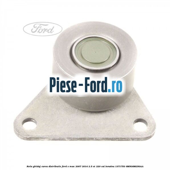 Rola ghidaj, curea distributie Ford S-Max 2007-2014 2.5 ST 220 cai benzina
