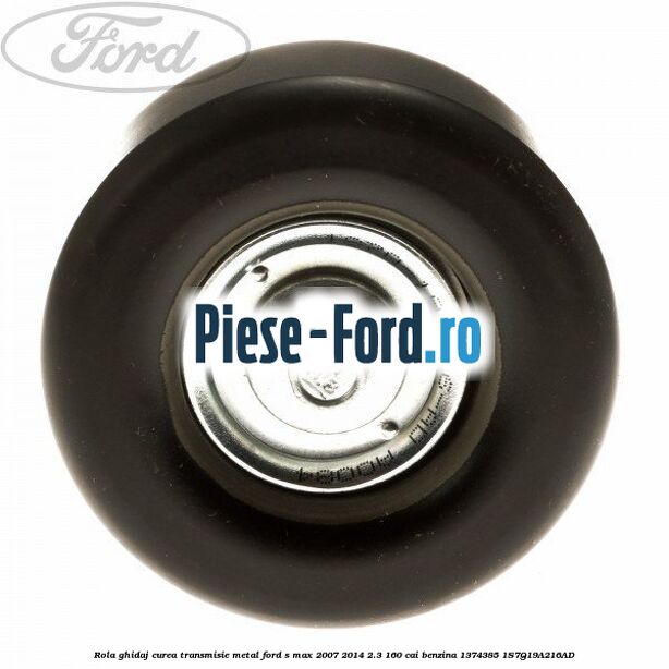 Rola ghidaj curea transmisie metal Ford S-Max 2007-2014 2.3 160 cai benzina