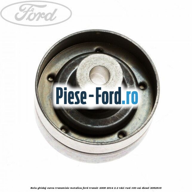 Rola ghidaj curea transmisie metalica Ford Transit 2006-2014 2.2 TDCi RWD 100 cai diesel #7686F93CB5