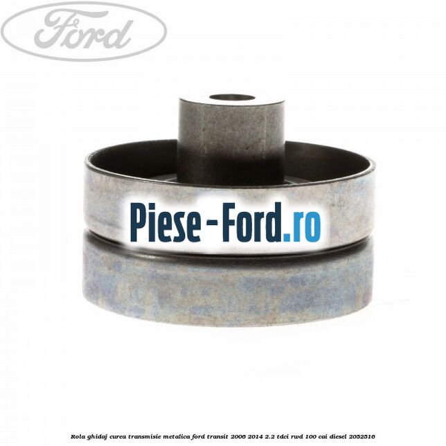 Rola ghidaj curea transmisie metalica Ford Transit 2006-2014 2.2 TDCi RWD 100 cai diesel #7686F93CB5