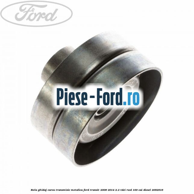 Rola ghidaj curea transmisie metalica Ford Transit 2006-2014 2.2 TDCi RWD 100 cai diesel #7686F93CB5