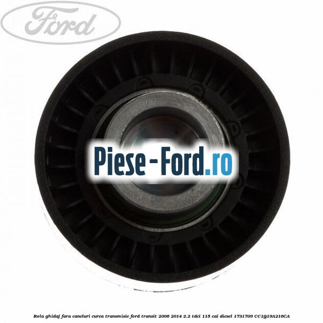 Rola ghidaj fara caneluri curea transmisie Ford Transit 2006-2014 2.2 TDCi 115 cai diesel #6BF507E737