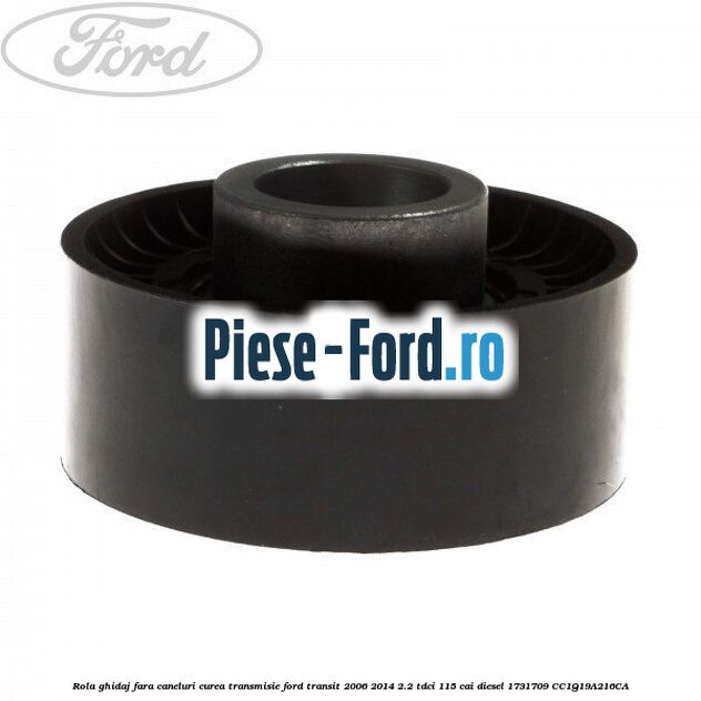 Rola ghidaj fara caneluri curea transmisie Ford Transit 2006-2014 2.2 TDCi 115 cai diesel #6BF507E737