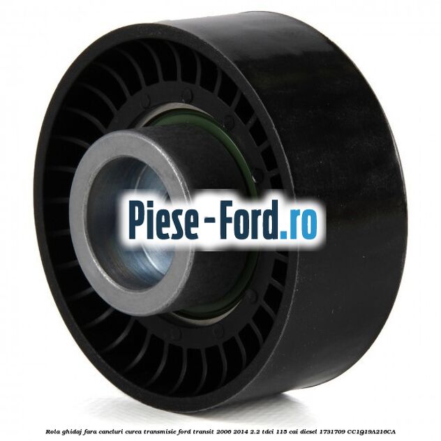 Rola ghidaj fara caneluri curea transmisie Ford Transit 2006-2014 2.2 TDCi 115 cai diesel #6BF507E737