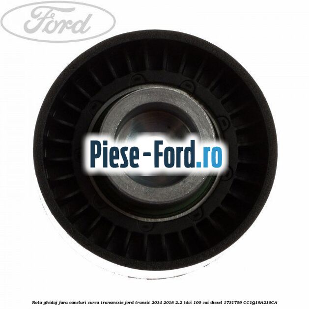 Rola ghidaj fara caneluri curea transmisie Ford Transit 2014-2018 2.2 TDCi 100 cai diesel #A8697A7F58