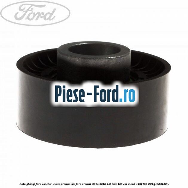 Rola ghidaj fara caneluri curea transmisie Ford Transit 2014-2018 2.2 TDCi 100 cai diesel #A8697A7F58