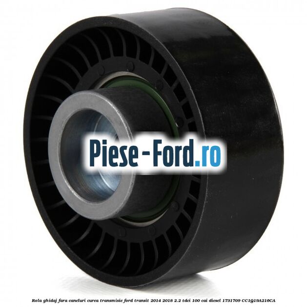 Rola ghidaj fara caneluri curea transmisie Ford Transit 2014-2018 2.2 TDCi 100 cai diesel #A8697A7F58