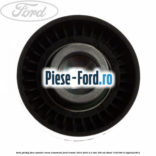 Rola ghidaj fara caneluri curea transmisie Ford Transit 2014-2018 2.2 TDCi 155 cai diesel #F3AF4A9123