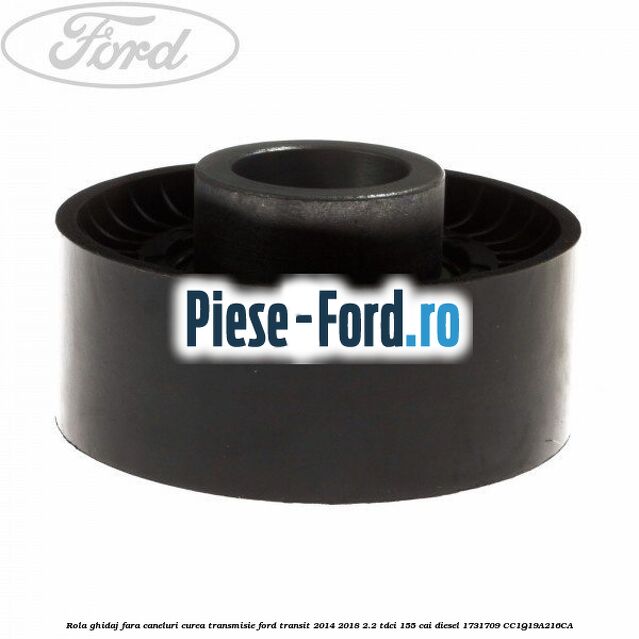 Rola ghidaj fara caneluri curea transmisie Ford Transit 2014-2018 2.2 TDCi 155 cai diesel #F3AF4A9123