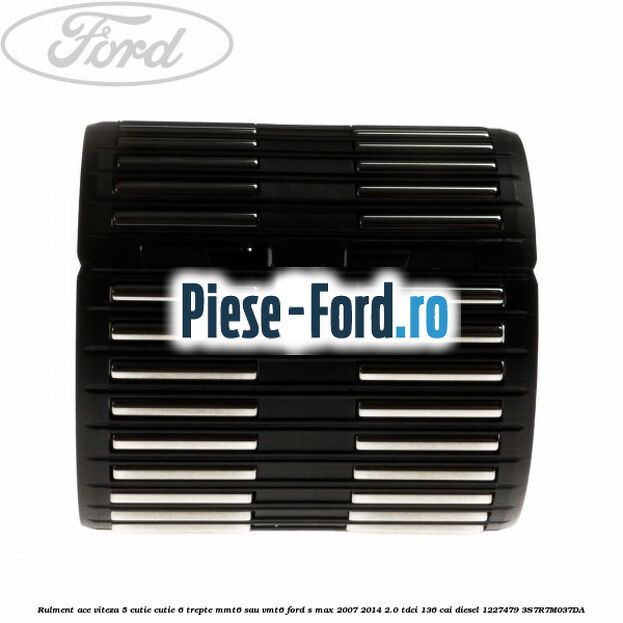 Rulment ace viteza 5 cutie cutie 6 trepte MMT6 sau VMT6 Ford S-Max 2007-2014 2.0 TDCi 136 cai diesel #DE9D5314F4