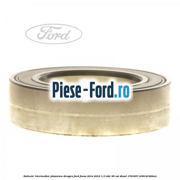 Rulment intermediar planetara dreapta Ford Focus 2014-2018 1.5 TDCi 95 cai diesel #9819609CF3