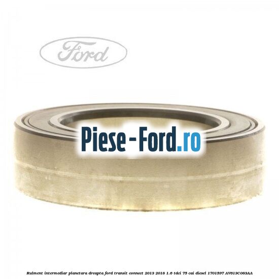 Rulment intermediar planetara dreapta Ford Transit Connect 2013-2018 1.6 TDCi 75 cai diesel #7866858ED6