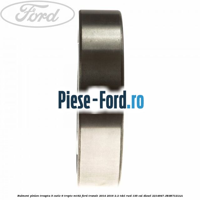 Rulment pinion treapta 5 cutie 6 trepte MT82 Ford Transit 2014-2018 2.2 TDCi RWD 135 cai diesel #7787F2F8D9