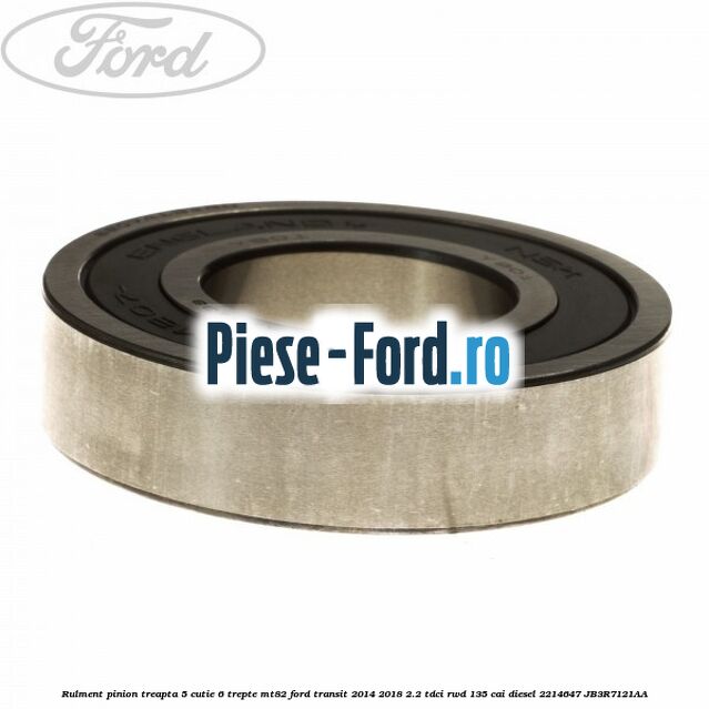 Rulment pinion treapta 5 cutie 6 trepte MT82 Ford Transit 2014-2018 2.2 TDCi RWD 135 cai diesel #7787F2F8D9
