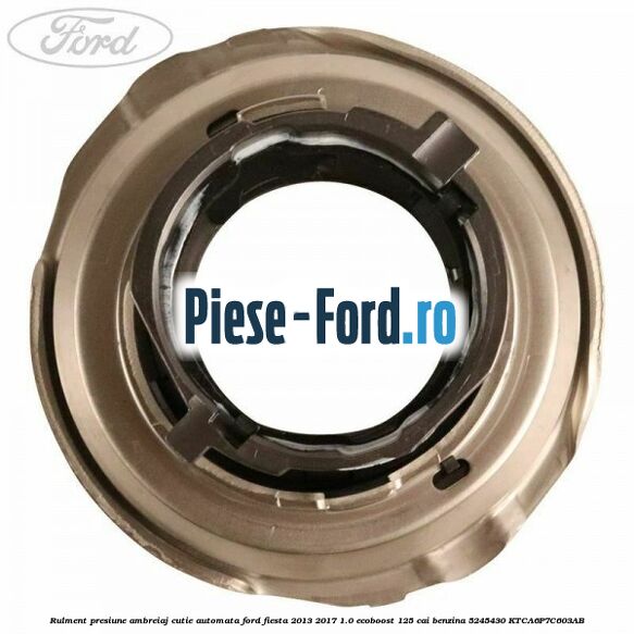Rulment presiune ambreiaj cutie automata Ford Fiesta 2013-2017 1.0 EcoBoost 125 cai benzina