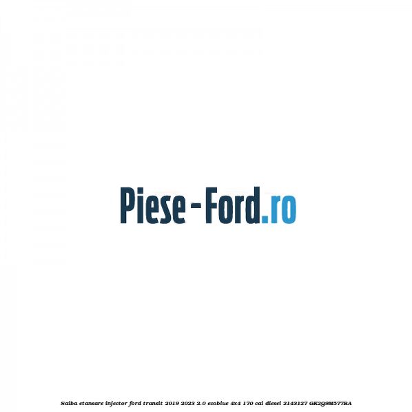 Saiba etansare injector Ford Transit 2019-2023 2.0 EcoBlue 4x4 170 cai diesel #AE50A2B28A