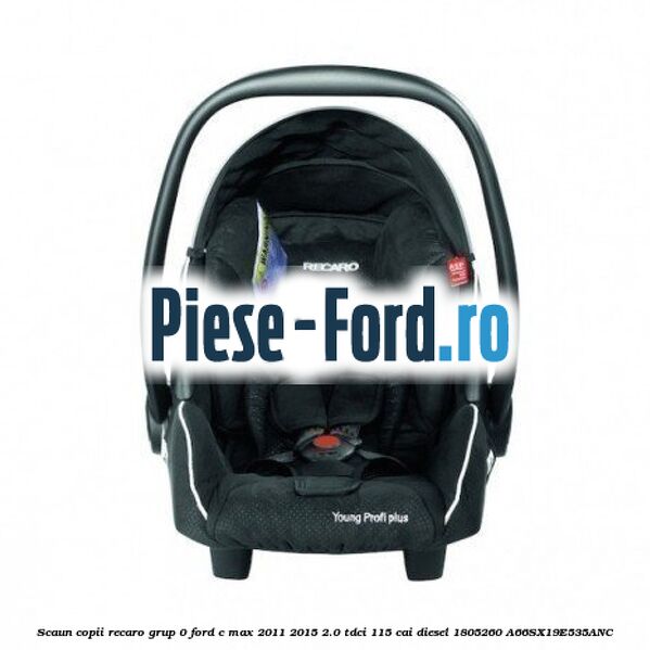 Scaun copii Recaro grup 0 Ford C-Max 2011-2015 2.0 TDCi 115 cai diesel