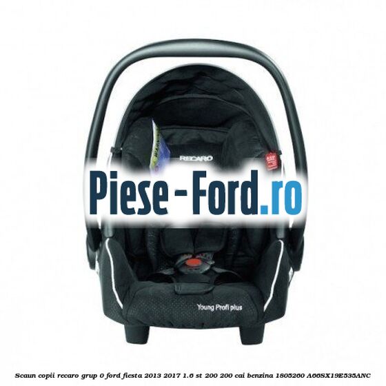 Scaun copii Recaro grup 0 Ford Fiesta 2013-2017 1.6 ST 200 200 cai benzina