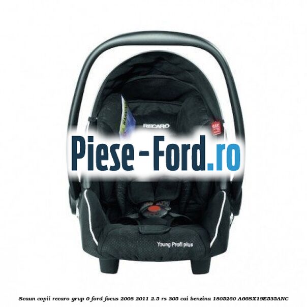 Scaun copii Recaro grup 0 Ford Focus 2008-2011 2.5 RS 305 cai benzina