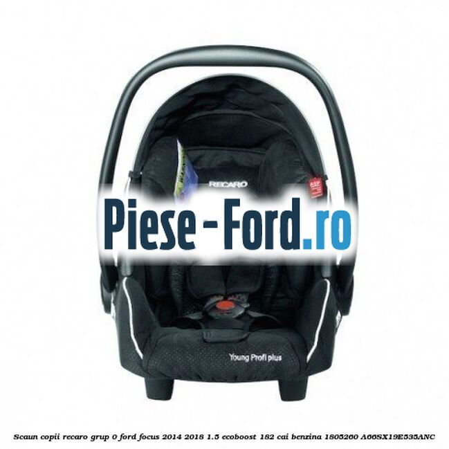 Scaun copii Recaro grup 0 Ford Focus 2014-2018 1.5 EcoBoost 182 cai benzina