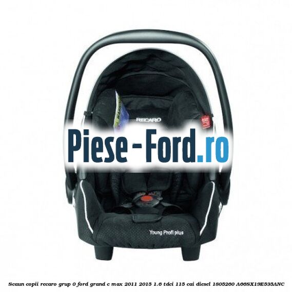Scaun copii Recaro grup 0 Ford Grand C-Max 2011-2015 1.6 TDCi 115 cai diesel