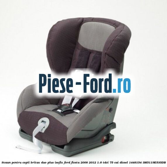 Scaun pentru copii Britax Duo Plus ISOFIX Ford Fiesta 2008-2012 1.6 TDCi 75 cai diesel #E6E5ADD022