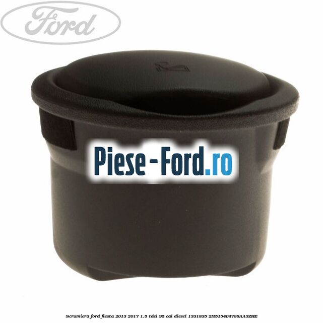 Scrumiera Ford Fiesta 2013-2017 1.5 TDCi 95 cai diesel