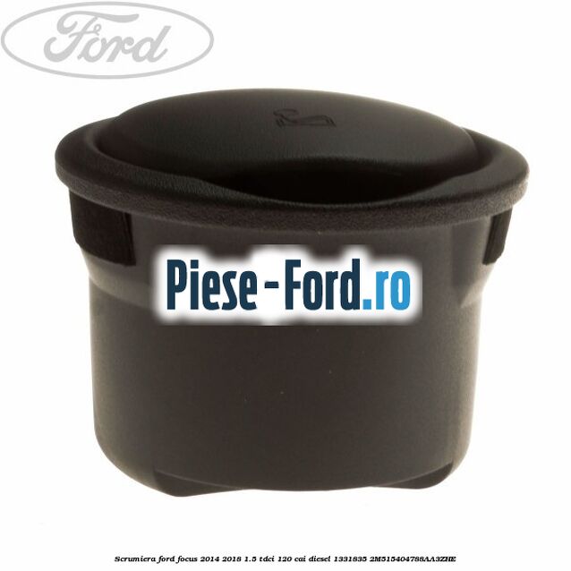 Scrumiera Ford Focus 2014-2018 1.5 TDCi 120 cai diesel