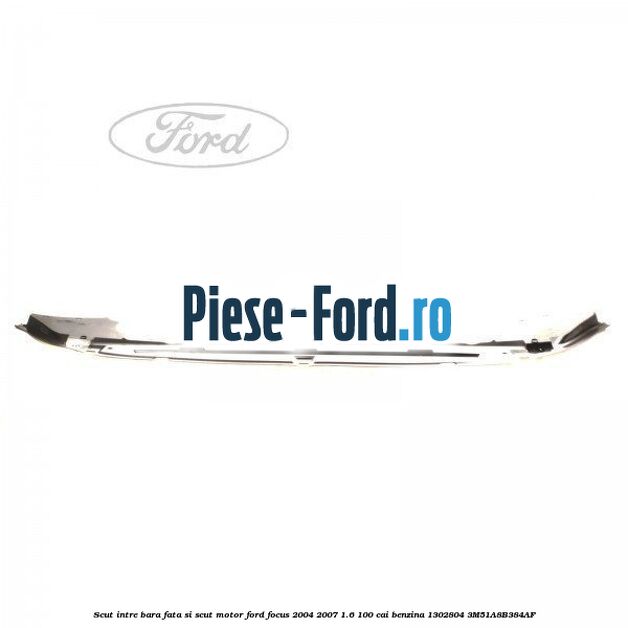 Scut intre bara fata si scut motor Ford Focus 2004-2007 1.6 100 cai benzina #DD81A8D4BE