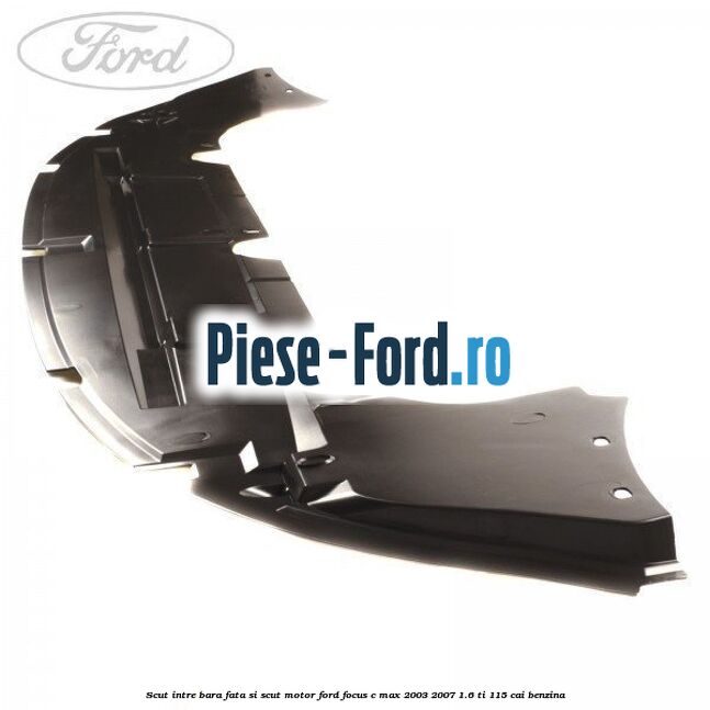 Scut intre bara fata si scut motor Ford Focus C-Max 2003-2007 1.6 Ti 115 cai benzina