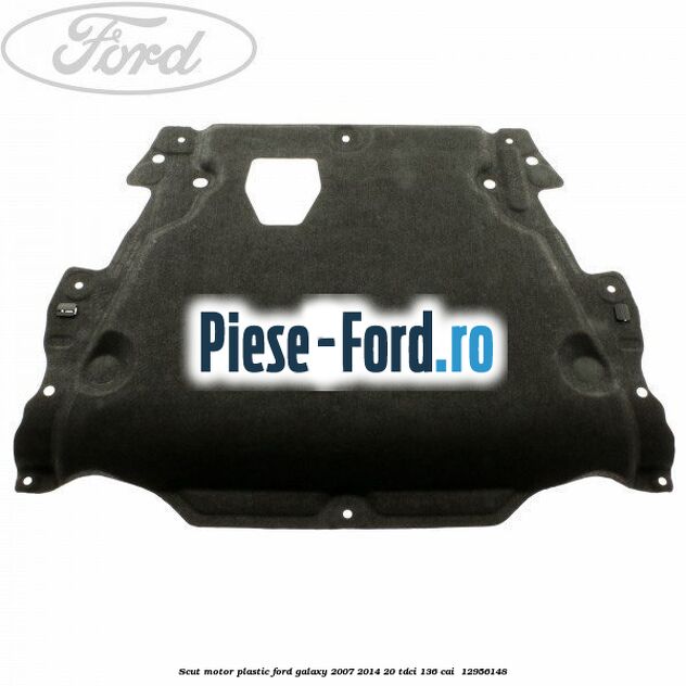 Scut motor, plastic Ford Galaxy 2007-2014 2.0 TDCi 136 cai #30BAAEDC2D