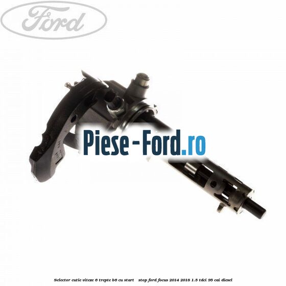 Selector cutie viteze 6 trepte B6 cu start - stop Ford Focus 2014-2018 1.5 TDCi 95 cai diesel
