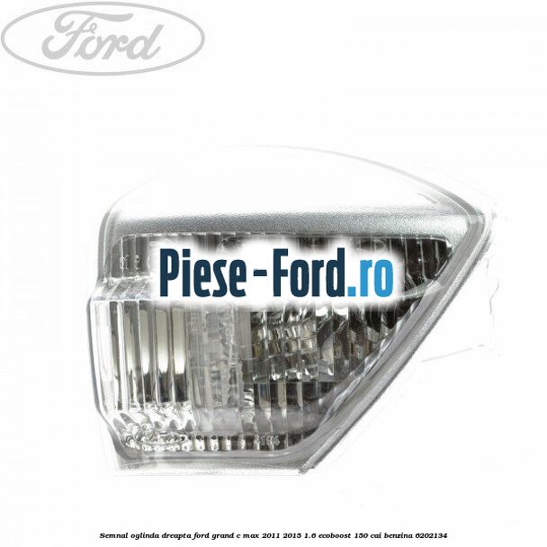 Semnal oglinda dreapta Ford Grand C-Max 2011-2015 1.6 EcoBoost 150 cai