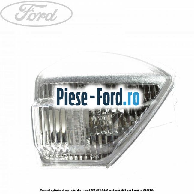 Semnal oglinda dreapta Ford S-Max 2007-2014 2.0 EcoBoost 203 cai