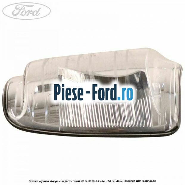 Semnal oglinda stanga clar Ford Transit 2014-2018 2.2 TDCi 155 cai diesel #0FA61F596D