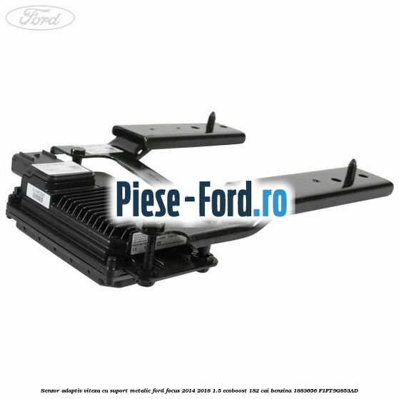 Senzor adaptiv viteza cu suport metalic Ford Focus 2014-2018 1.5 EcoBoost 182 cai benzina