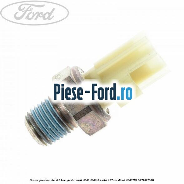 Senzor presiune ulei 0.3 bari Ford Transit 2000-2006 2.4 TDCi 137 cai #8565947C2D Senzor presiune ulei 0.3 bari Ford Transit 2000-2006 2.4 TDCi 137 cai diesel #8565947C2D