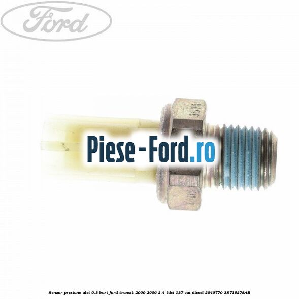 Senzor presiune ulei 0.3 bari Ford Transit 2000-2006 2.4 TDCi 137 cai #8565947C2D Senzor presiune ulei 0.3 bari Ford Transit 2000-2006 2.4 TDCi 137 cai diesel #8565947C2D